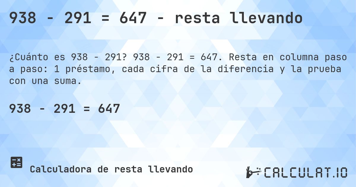 938 − 291 = 647 - resta llevando. 938 − 291 = 647. Resta en columna paso a paso: 1 préstamo, cada cifra de la diferencia y la prueba con una suma.