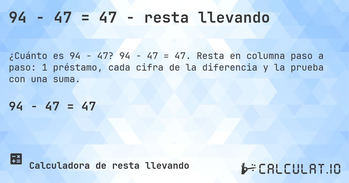 94 − 47 = 47 - resta llevando. 94 − 47 = 47. Resta en columna paso a paso: 1 préstamo, cada cifra de la diferencia y la prueba con una suma.