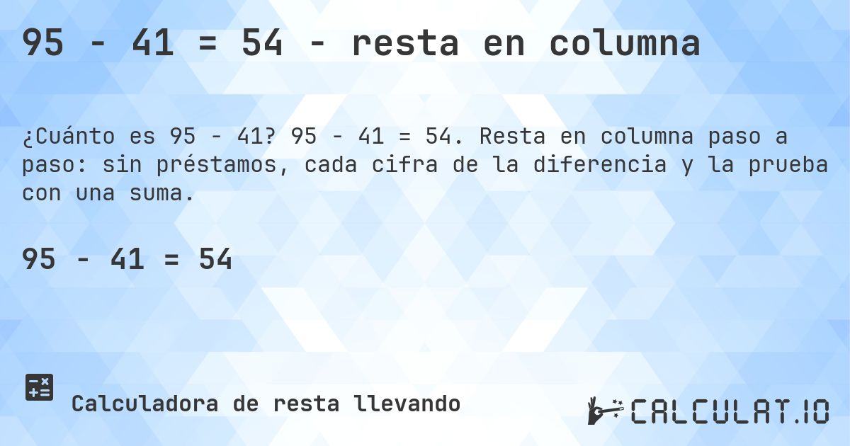 95 − 41 = 54 - resta en columna. 95 − 41 = 54. Resta en columna paso a paso: sin préstamos, cada cifra de la diferencia y la prueba con una suma.