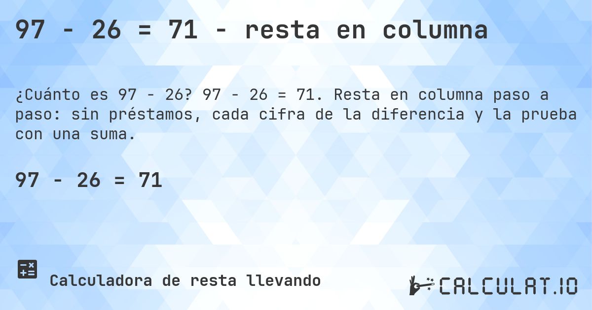 97 − 26 = 71 - resta en columna. 97 − 26 = 71. Resta en columna paso a paso: sin préstamos, cada cifra de la diferencia y la prueba con una suma.