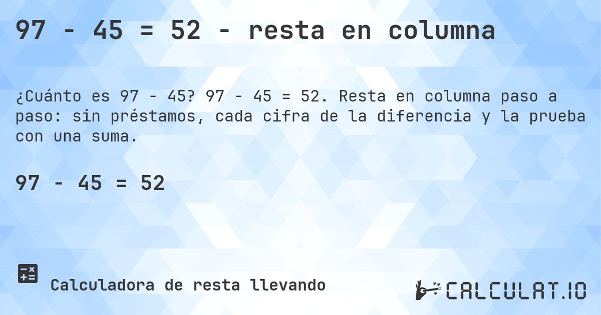 97 − 45 = 52 - resta en columna. 97 − 45 = 52. Resta en columna paso a paso: sin préstamos, cada cifra de la diferencia y la prueba con una suma.