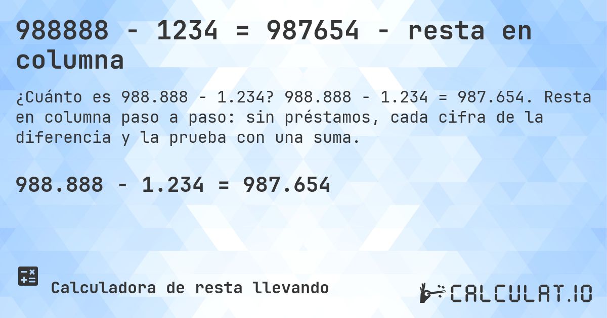 988888 − 1234 = 987654 - resta en columna. 988.888 − 1.234 = 987.654. Resta en columna paso a paso: sin préstamos, cada cifra de la diferencia y la prueba con una suma.