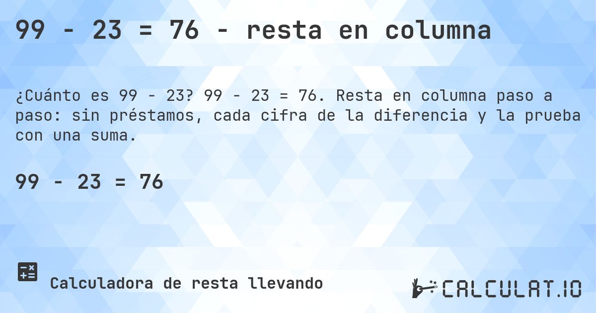 99 − 23 = 76 - resta en columna. 99 − 23 = 76. Resta en columna paso a paso: sin préstamos, cada cifra de la diferencia y la prueba con una suma.