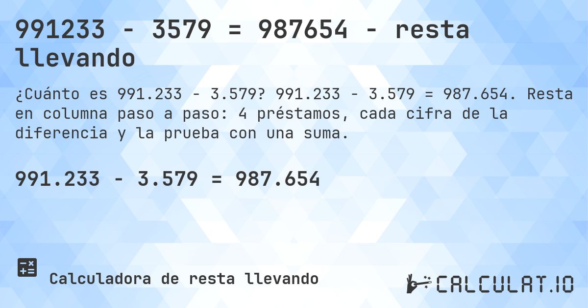 991233 − 3579 = 987654 - resta llevando. 991.233 − 3.579 = 987.654. Resta en columna paso a paso: 4 préstamos, cada cifra de la diferencia y la prueba con una suma.