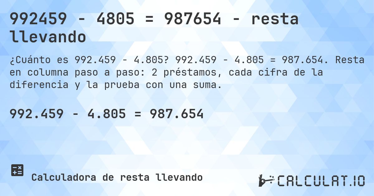 992459 − 4805 = 987654 - resta llevando. 992.459 − 4.805 = 987.654. Resta en columna paso a paso: 2 préstamos, cada cifra de la diferencia y la prueba con una suma.