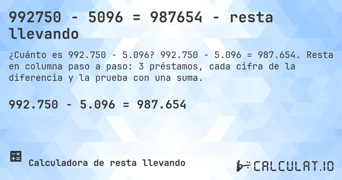 992750 − 5096 = 987654 - resta llevando. 992.750 − 5.096 = 987.654. Resta en columna paso a paso: 3 préstamos, cada cifra de la diferencia y la prueba con una suma.