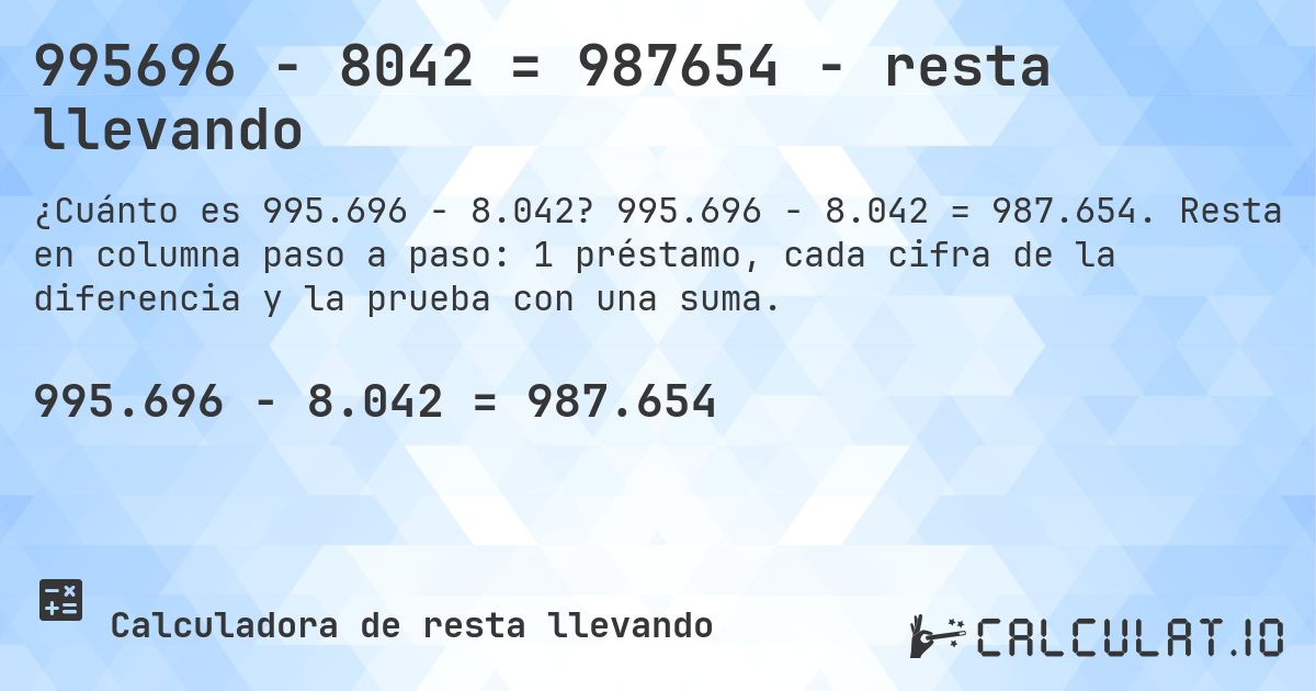 995696 − 8042 = 987654 - resta llevando. 995.696 − 8.042 = 987.654. Resta en columna paso a paso: 1 préstamo, cada cifra de la diferencia y la prueba con una suma.