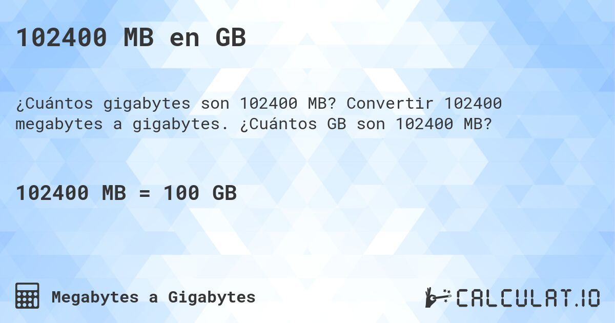 102400 MB en GB. Convertir 102400 megabytes a gigabytes. ¿Cuántos GB son 102400 MB?