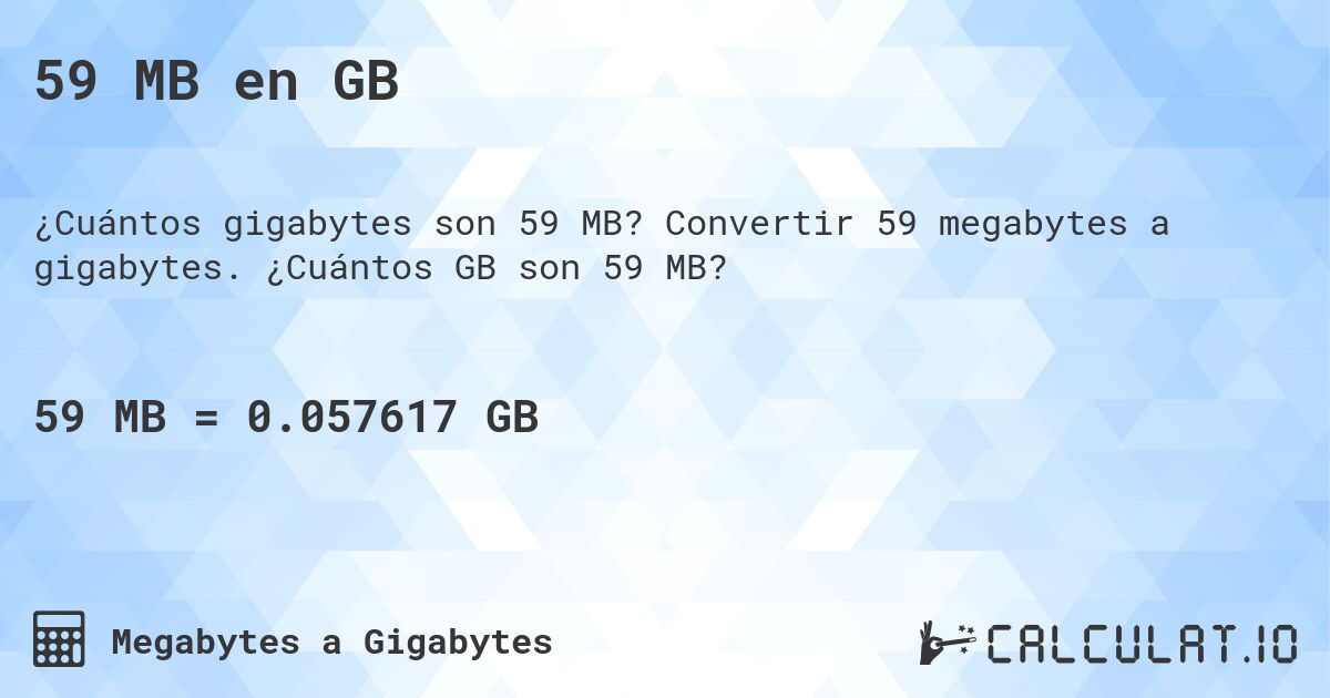 59 MB en GB. Convertir 59 megabytes a gigabytes. ¿Cuántos GB son 59 MB?