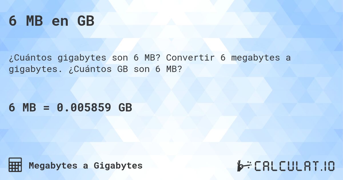 6 MB en GB. Convertir 6 megabytes a gigabytes. ¿Cuántos GB son 6 MB?