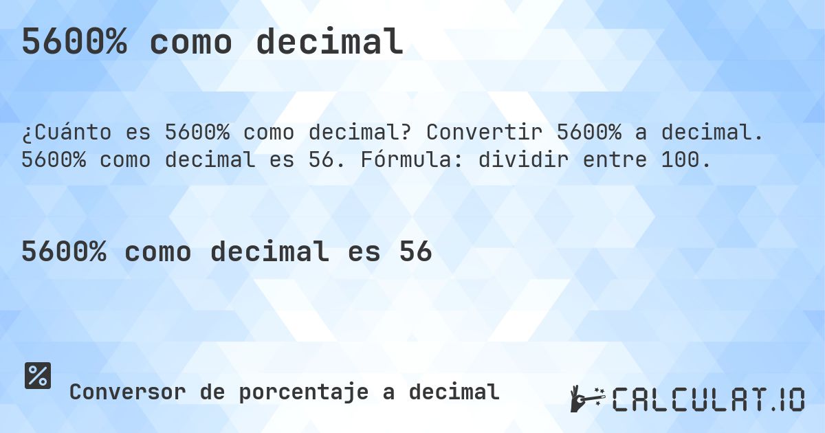 5600% como decimal. Convertir 5600% a decimal. 5600% como decimal es 56. Fórmula: dividir entre 100.