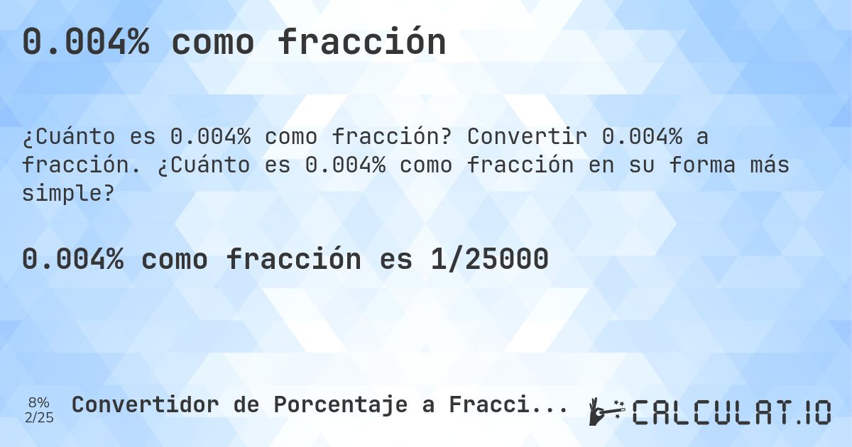 0.004% como fracción. Convertir 0.004% a fracción. ¿Cuánto es 0.004% como fracción en su forma más simple?