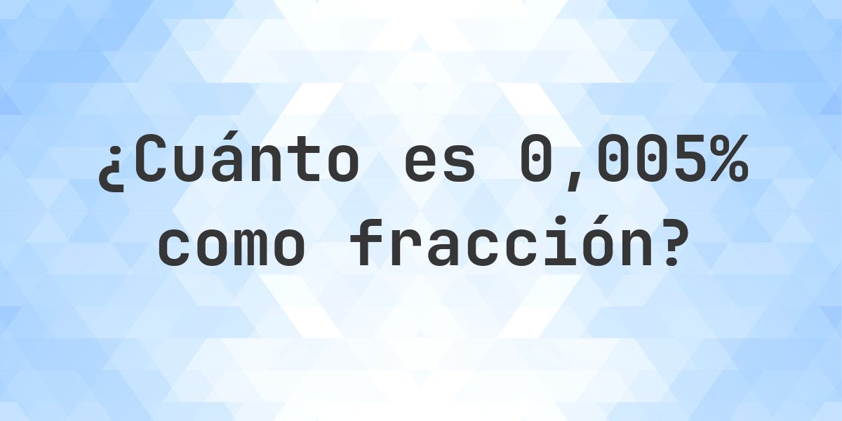 0.005% como fracción - Calculatio
