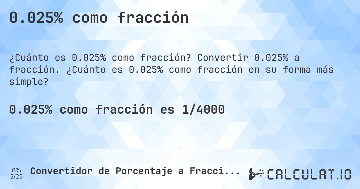 0.025% como fracción. Convertir 0.025% a fracción. ¿Cuánto es 0.025% como fracción en su forma más simple?