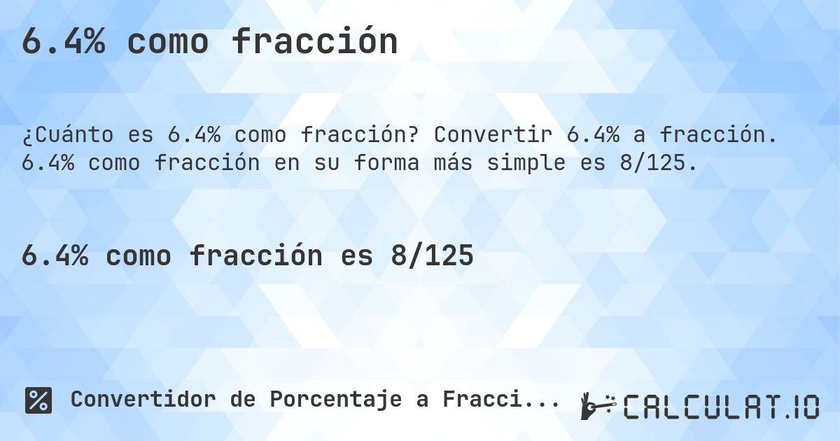 6.4% como fracción. Convertir 6.4% a fracción. 6.4% como fracción en su forma más simple es 8/125.