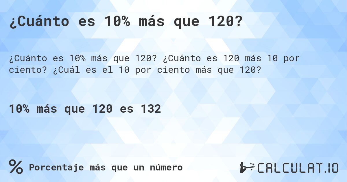 ¿Cuánto es 10% más que 120?. ¿Cuánto es 120 más 10 por ciento? ¿Cuál es el 10 por ciento más que 120?