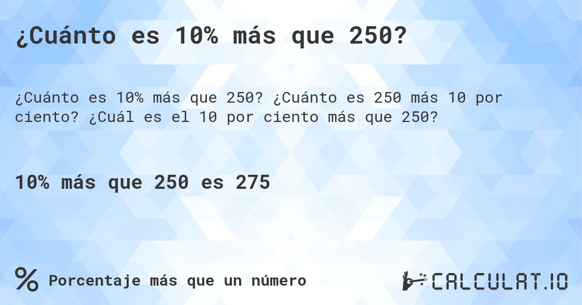 ¿Cuánto es 10% más que 250?. ¿Cuánto es 250 más 10 por ciento? ¿Cuál es el 10 por ciento más que 250?