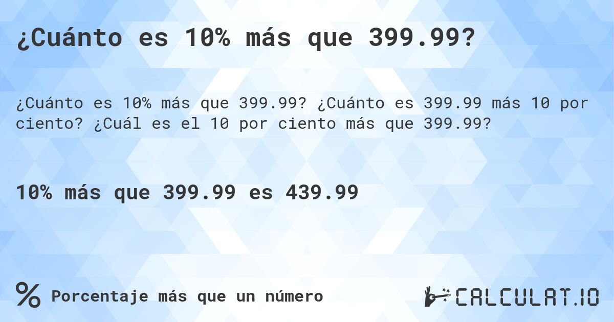 ¿Cuánto es 10% más que 399.99?. ¿Cuánto es 399.99 más 10 por ciento? ¿Cuál es el 10 por ciento más que 399.99?