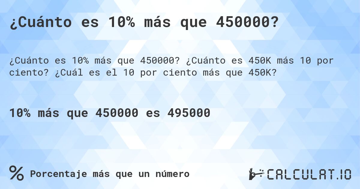 ¿Cuánto es 10% más que 450000?. ¿Cuánto es 450K más 10 por ciento? ¿Cuál es el 10 por ciento más que 450K?