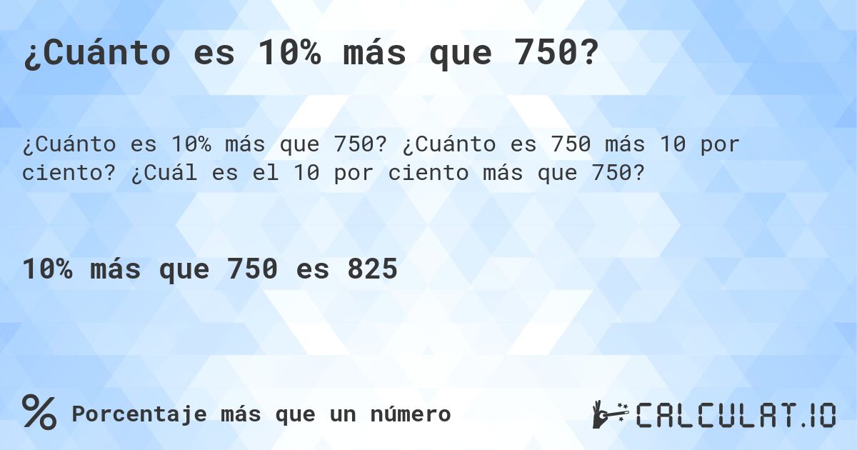 ¿Cuánto es 10% más que 750?. ¿Cuánto es 750 más 10 por ciento? ¿Cuál es el 10 por ciento más que 750?