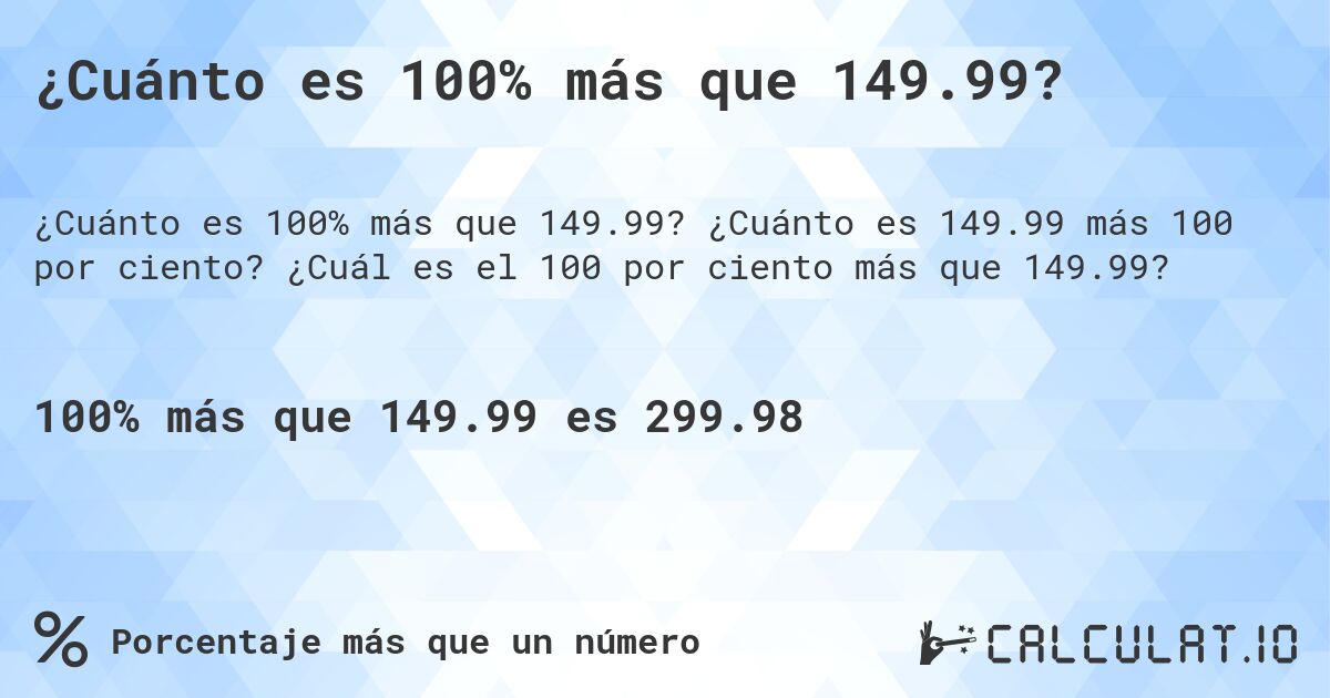 ¿Cuánto es 100% más que 149.99?. ¿Cuánto es 149.99 más 100 por ciento? ¿Cuál es el 100 por ciento más que 149.99?
