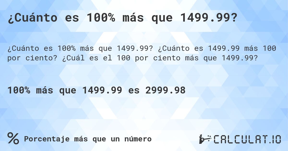 ¿Cuánto es 100% más que 1499.99?. ¿Cuánto es 1499.99 más 100 por ciento? ¿Cuál es el 100 por ciento más que 1499.99?