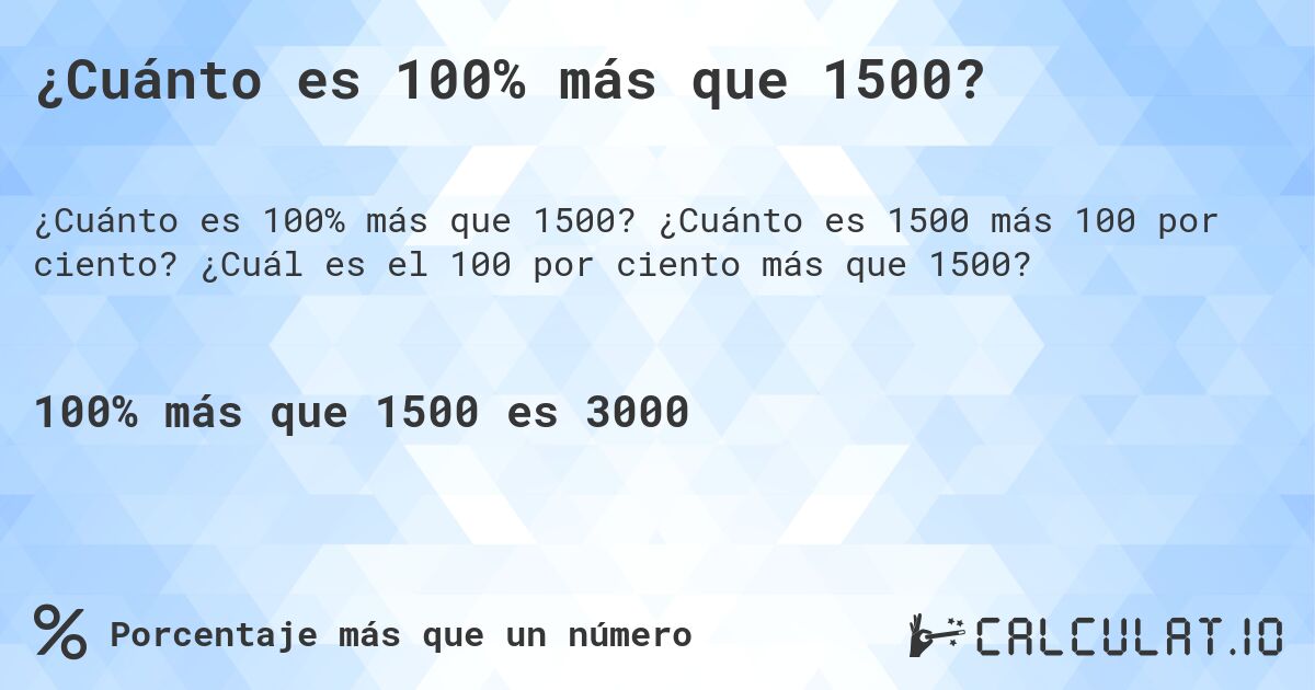 ¿Cuánto es 100% más que 1500?. ¿Cuánto es 1500 más 100 por ciento? ¿Cuál es el 100 por ciento más que 1500?