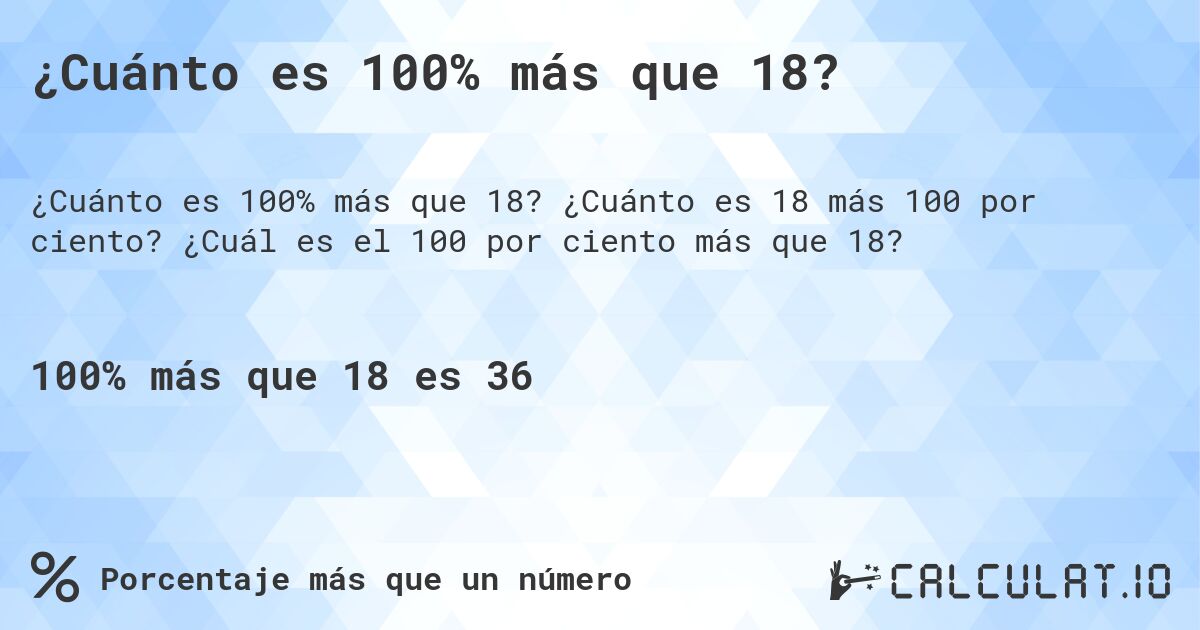 ¿Cuánto es 100% más que 18?. ¿Cuánto es 18 más 100 por ciento? ¿Cuál es el 100 por ciento más que 18?