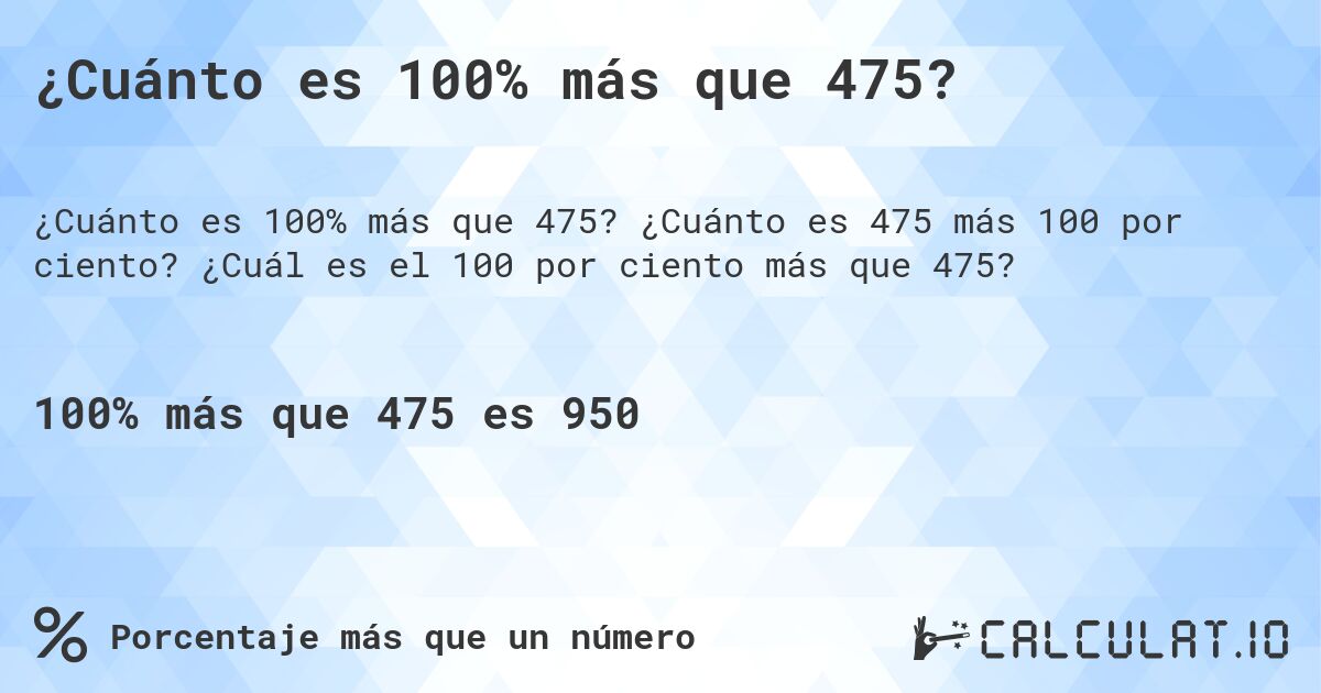 ¿Cuánto es 100% más que 475?. ¿Cuánto es 475 más 100 por ciento? ¿Cuál es el 100 por ciento más que 475?