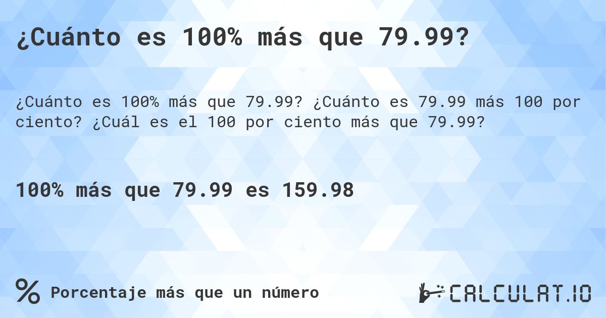 ¿Cuánto es 100% más que 79.99?. ¿Cuánto es 79.99 más 100 por ciento? ¿Cuál es el 100 por ciento más que 79.99?