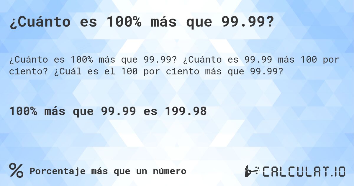 ¿Cuánto es 100% más que 99.99?. ¿Cuánto es 99.99 más 100 por ciento? ¿Cuál es el 100 por ciento más que 99.99?