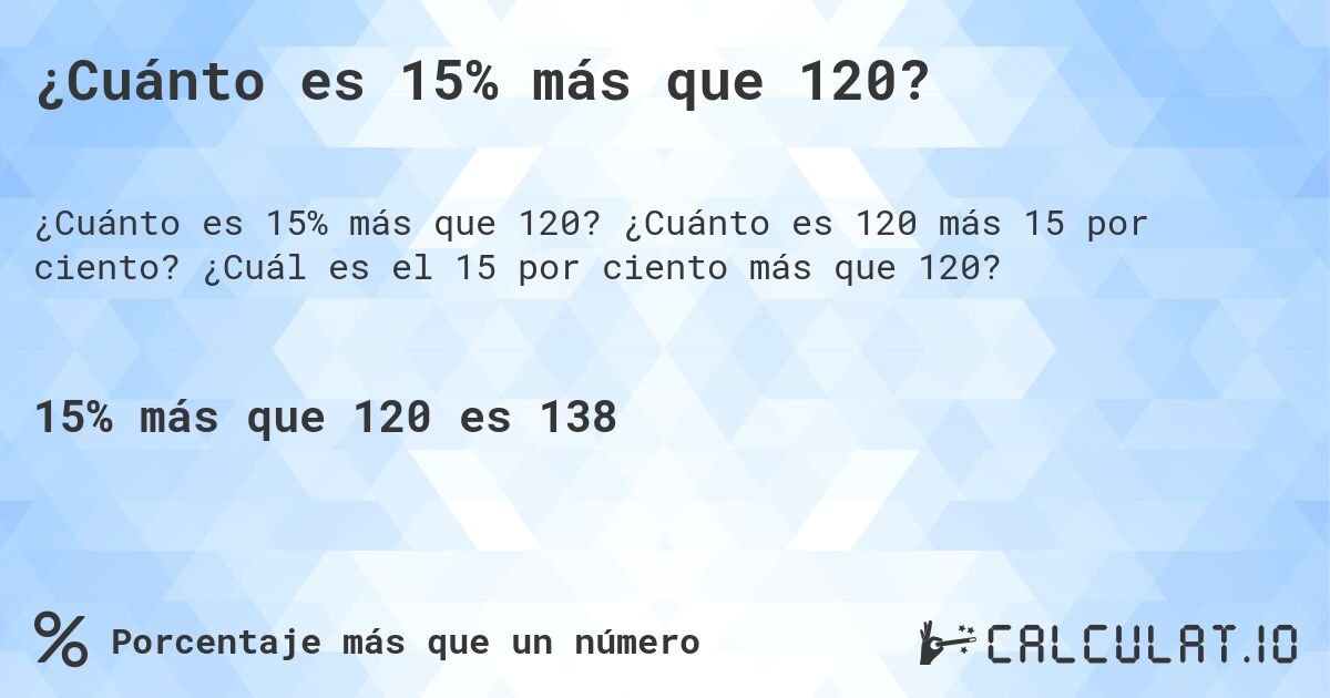 ¿Cuánto es 15% más que 120?. ¿Cuánto es 120 más 15 por ciento? ¿Cuál es el 15 por ciento más que 120?