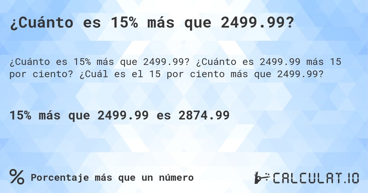 ¿Cuánto es 15% más que 2499.99?. ¿Cuánto es 2499.99 más 15 por ciento? ¿Cuál es el 15 por ciento más que 2499.99?