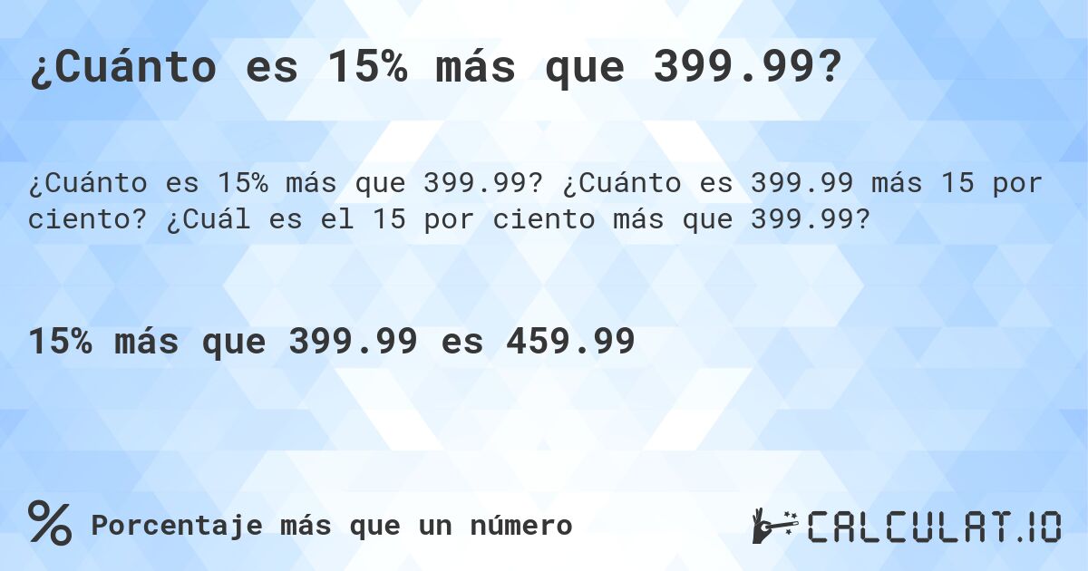 ¿Cuánto es 15% más que 399.99?. ¿Cuánto es 399.99 más 15 por ciento? ¿Cuál es el 15 por ciento más que 399.99?