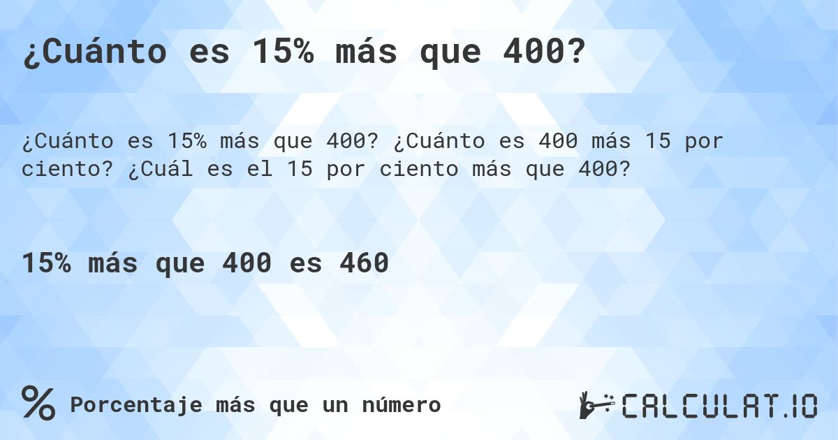 ¿Cuánto es 15% más que 400?. ¿Cuánto es 400 más 15 por ciento? ¿Cuál es el 15 por ciento más que 400?