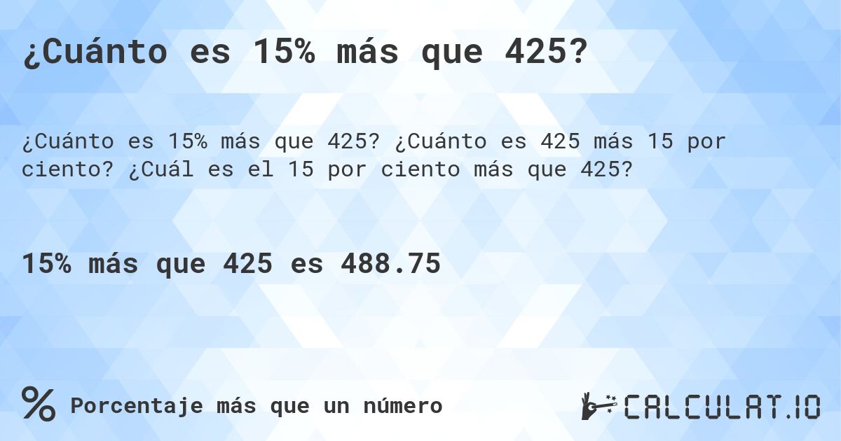 ¿Cuánto es 15% más que 425?. ¿Cuánto es 425 más 15 por ciento? ¿Cuál es el 15 por ciento más que 425?