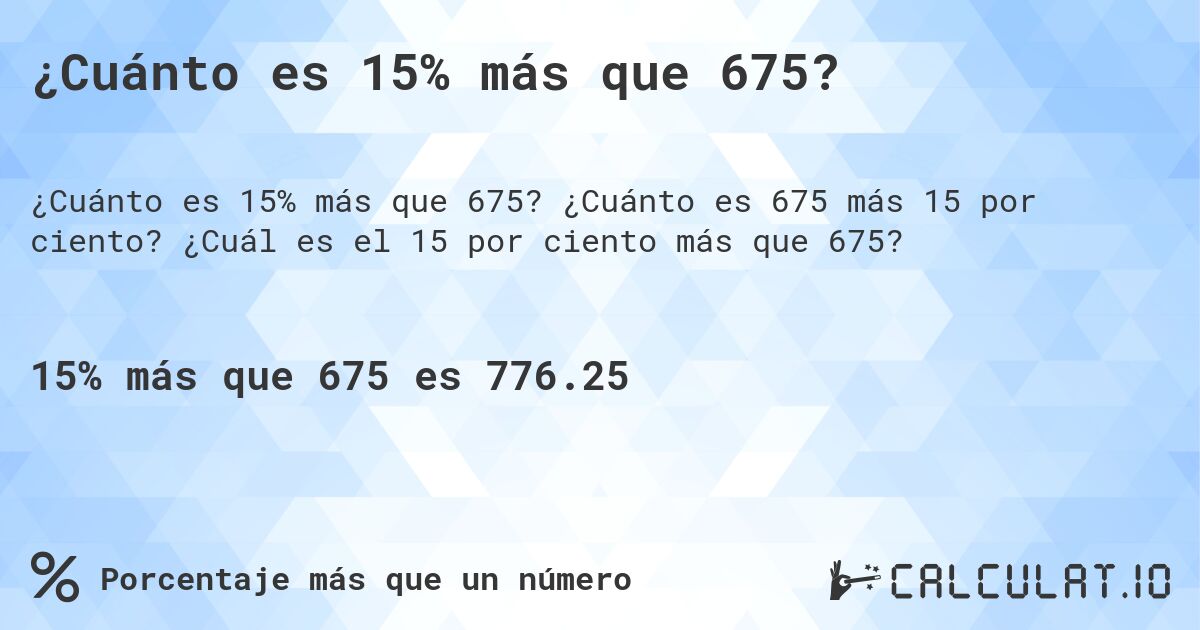 ¿Cuánto es 15% más que 675?. ¿Cuánto es 675 más 15 por ciento? ¿Cuál es el 15 por ciento más que 675?