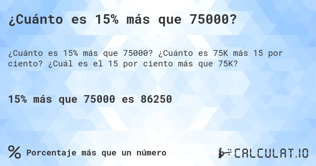 ¿Cuánto es 15% más que 75000?. ¿Cuánto es 75K más 15 por ciento? ¿Cuál es el 15 por ciento más que 75K?