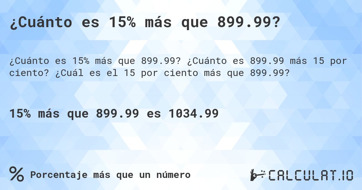 ¿Cuánto es 15% más que 899.99?. ¿Cuánto es 899.99 más 15 por ciento? ¿Cuál es el 15 por ciento más que 899.99?