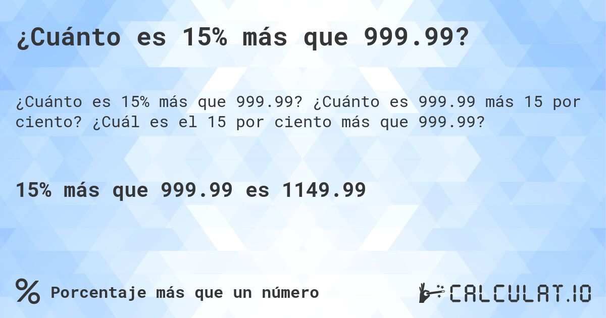 ¿Cuánto es 15% más que 999.99?. ¿Cuánto es 999.99 más 15 por ciento? ¿Cuál es el 15 por ciento más que 999.99?