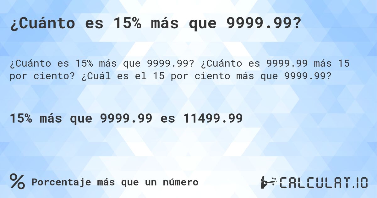 ¿Cuánto es 15% más que 9999.99?. ¿Cuánto es 9999.99 más 15 por ciento? ¿Cuál es el 15 por ciento más que 9999.99?