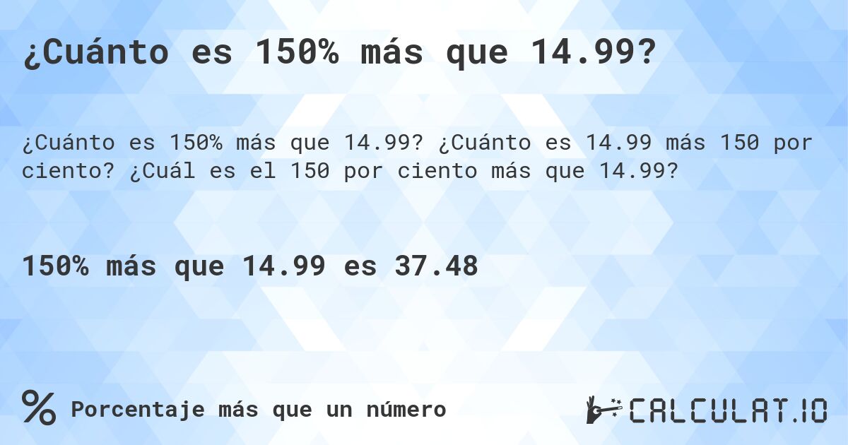 ¿Cuánto es 150% más que 14.99?. ¿Cuánto es 14.99 más 150 por ciento? ¿Cuál es el 150 por ciento más que 14.99?