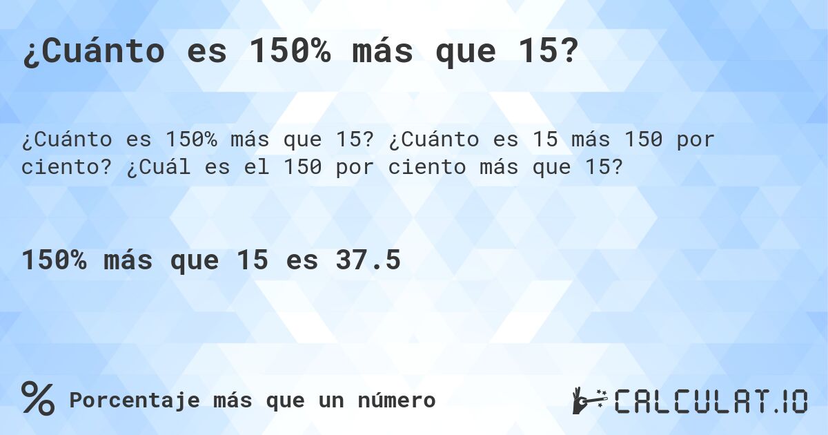 ¿Cuánto es 150% más que 15?. ¿Cuánto es 15 más 150 por ciento? ¿Cuál es el 150 por ciento más que 15?