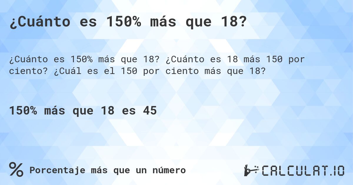 ¿Cuánto es 150% más que 18?. ¿Cuánto es 18 más 150 por ciento? ¿Cuál es el 150 por ciento más que 18?