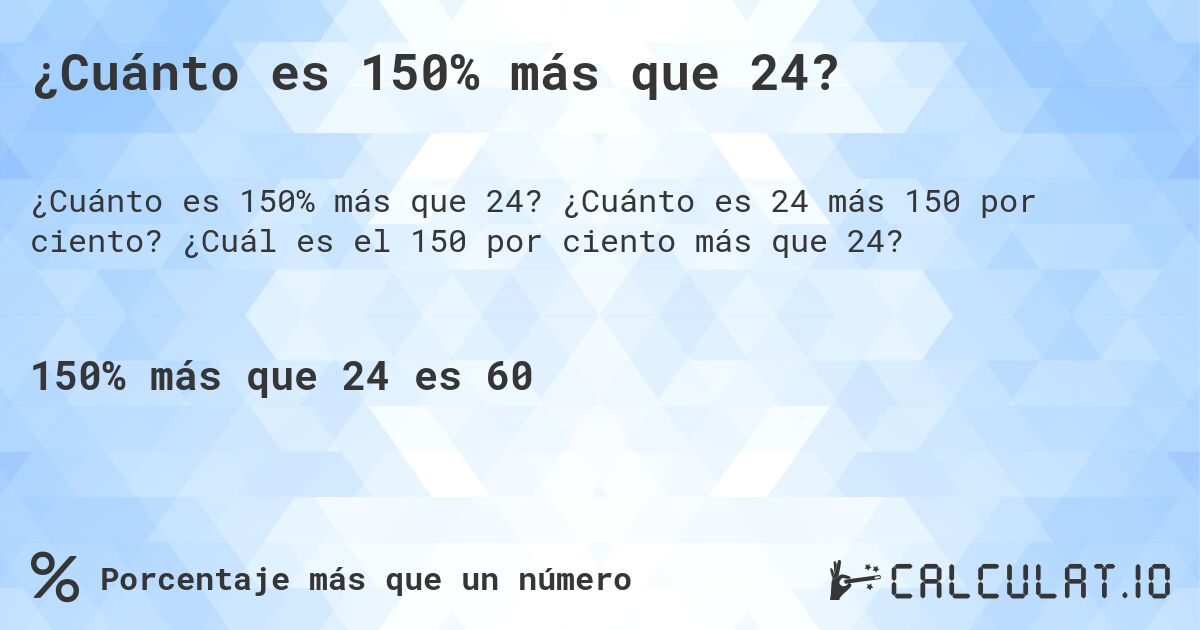 ¿Cuánto es 150% más que 24?. ¿Cuánto es 24 más 150 por ciento? ¿Cuál es el 150 por ciento más que 24?