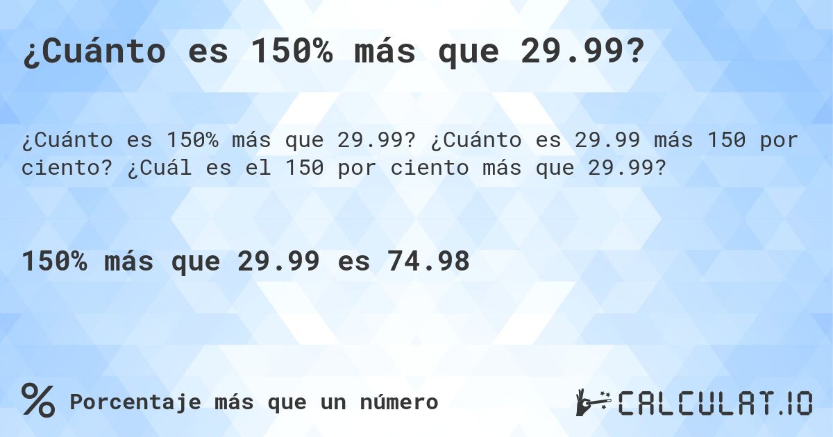 ¿Cuánto es 150% más que 29.99?. ¿Cuánto es 29.99 más 150 por ciento? ¿Cuál es el 150 por ciento más que 29.99?