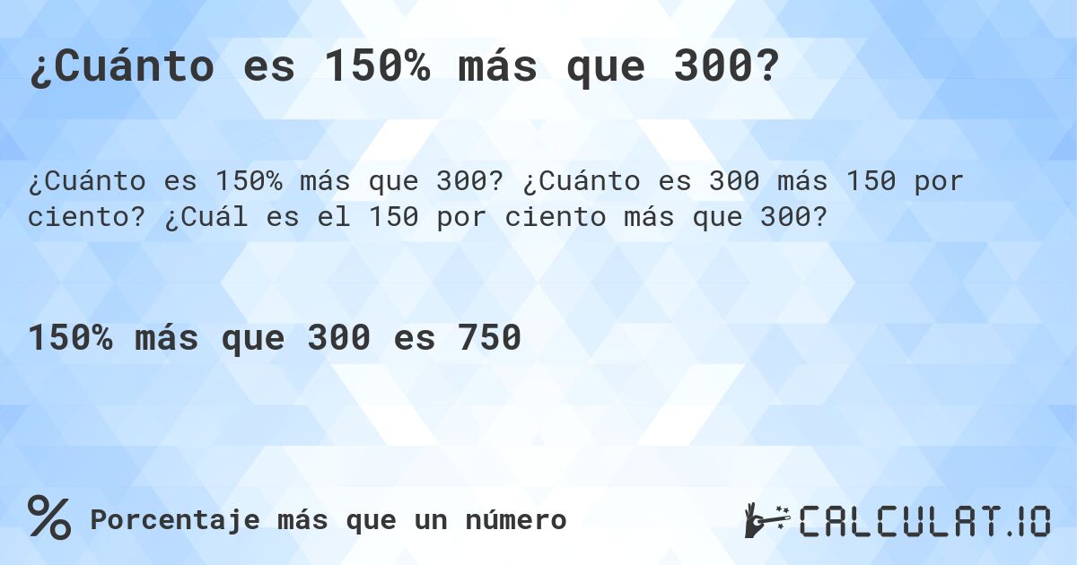 ¿Cuánto es 150% más que 300?. ¿Cuánto es 300 más 150 por ciento? ¿Cuál es el 150 por ciento más que 300?