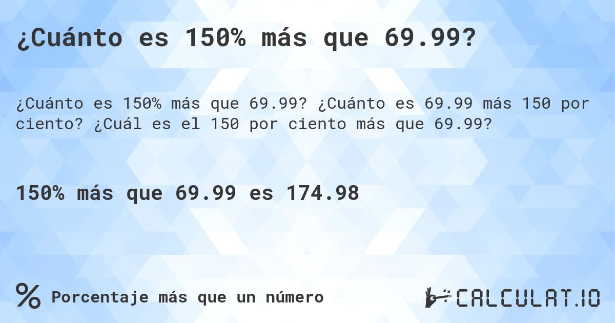 ¿Cuánto es 150% más que 69.99?. ¿Cuánto es 69.99 más 150 por ciento? ¿Cuál es el 150 por ciento más que 69.99?