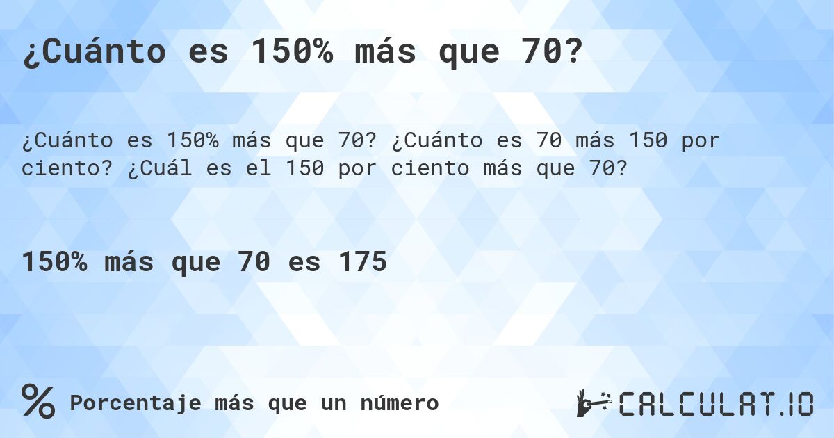 ¿Cuánto es 150% más que 70?. ¿Cuánto es 70 más 150 por ciento? ¿Cuál es el 150 por ciento más que 70?