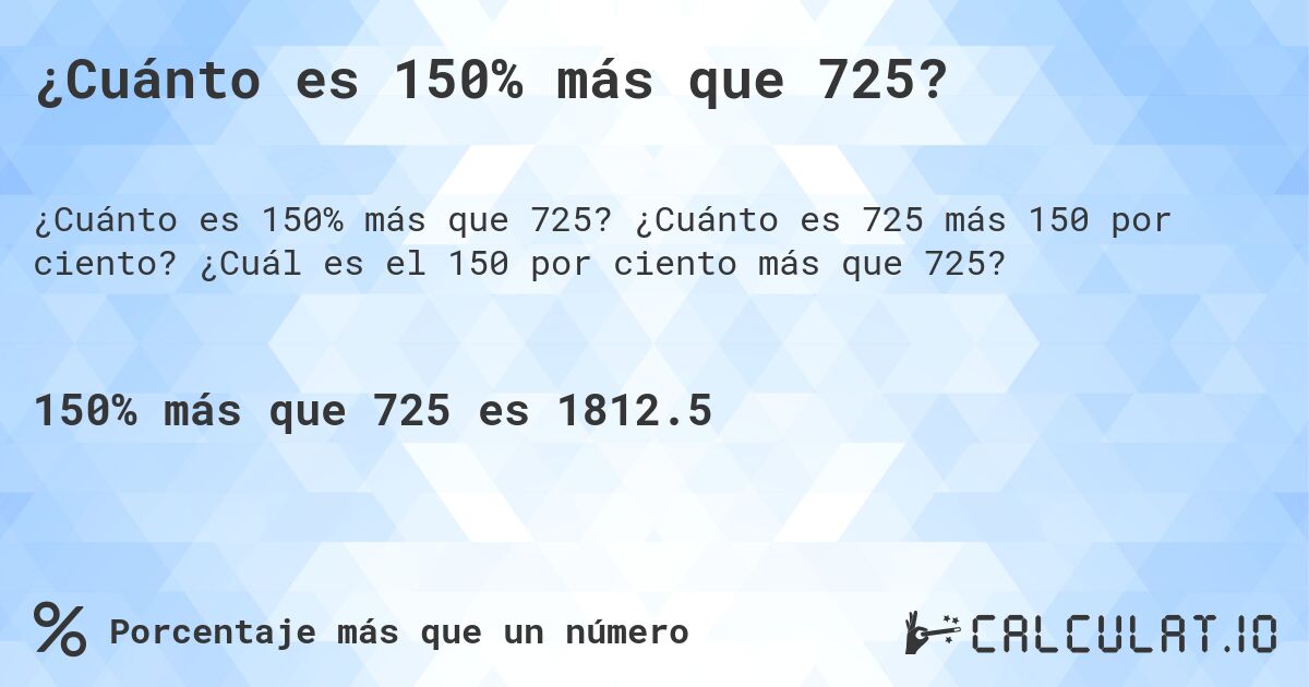 ¿Cuánto es 150% más que 725?. ¿Cuánto es 725 más 150 por ciento? ¿Cuál es el 150 por ciento más que 725?